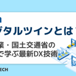 デジタルツインとは？製造業・国土交通省の事例で学ぶ最新DX技術