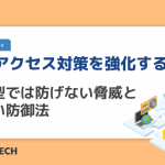 不正アクセス対策を強化するには？従来型では防げない脅威と新しい防御法