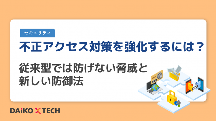 不正アクセス対策を強化するには?従来型では防げない脅威と新しい防御法
