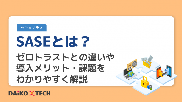 SASEとは？ゼロトラストとの違いや導入メリット・課題をわかりやすく解説