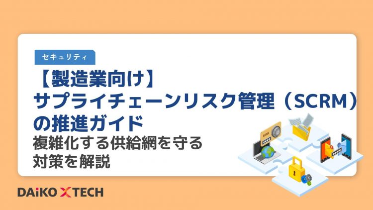 【製造業向け】サプライチェーンリスク管理（SCRM）の推進ガイド｜複雑化する供給網を守る対策を解説