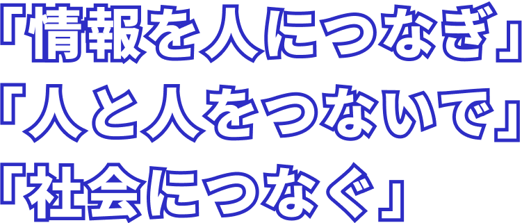 情報を人につなぎ日と人をつないで社会につなぐ